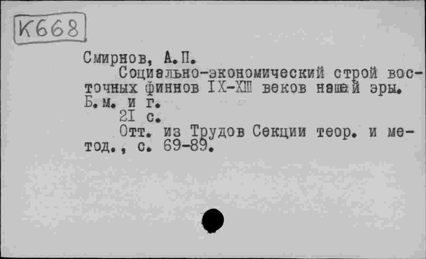 ﻿Смирнов, А. П.
Социально-экономический строй восточных финнов ІХ-ХШ веков напей эры. Б.м. и г.
21 с.
Отт. из Трудов Секции теор. и метод. , с. 69-89.